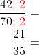 \begin{aligned} \dfrac{42{\color{Red} :2}}{70{\color{Red} :2}}=\\ \dfrac{21}{35}=\\ \end{aligned}